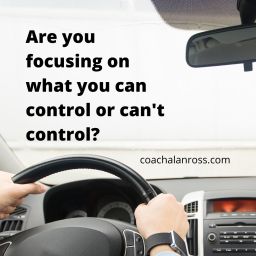 Are you focusing on what you can control or can't control?